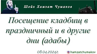 Шейх Хамзат Чумаков | Посещение кладбищ в праздничный и в другие дни (адабы). (08.04.2024г).