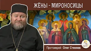 ЖЕНЫ - МИРОНОСИЦЫ. Протоиерей Олег Стеняев