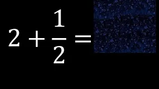 2 mas 1/2 , suma de un numero entero mas una fraccion 2+1/2