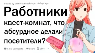 Работники квест комнат, что самое абсурдное делали игроки?