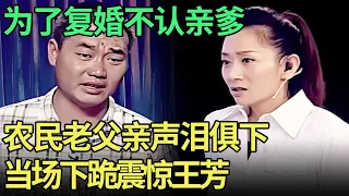 怂包儿子为复婚断绝父子关系，农民父亲泪洒现场泣不成声，当场下跪震惊王芳【王芳王为念调解】