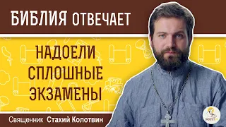 Надоели сплошные экзамены. Зачем всё это?  Библия отвечает.  Священник Стахий Колотвин