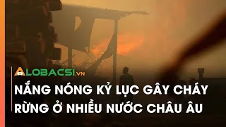 Nắng nóng kỷ lục gây cháy rừng ở nhiều nước châu Âu