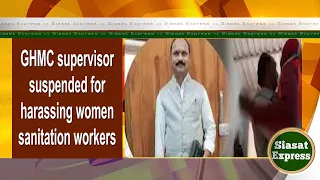 GHMC supervisor suspended for harassing women sanitation workers | Siasat Express | 23-May-2024