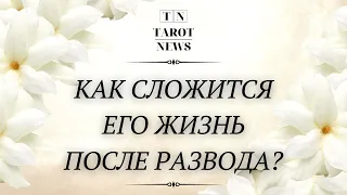 КАК СЛОЖИТСЯ ЕГО ЖИЗНЬ ПОСЛЕ РАЗВОДА?