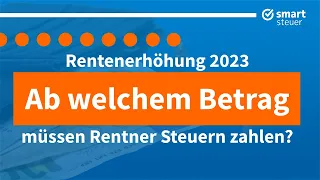 Rentenerhöhung 2023: Ab welchem Betrag müssen Rentner Steuern zahlen!?