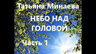 Татьяна Минаева НЕБО НАД ГОЛОВОЙ. Часть 1 из 4