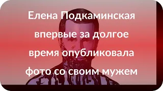 Елена Подкаминская впервые за долгое время опубликовала фото со своим мужем