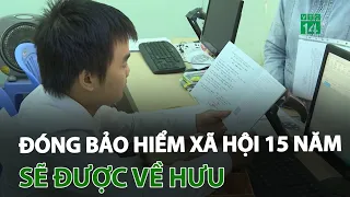 Đóng bảo hiểm xã hội 15 năm sẽ được về hưu | VTC14