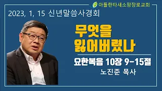 아틀란타새소망장로교회 2023년 1월 15일 [신년말씀사경회2] "무엇을 잃어버렸나(요 10:9-15)" 노진준 목사