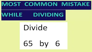 Divide   65   by   6    Most common mistake   while dividing