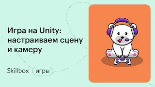 Интерфейс Unity: создаем вашу первую игру. Интенсив по разработке на Unity