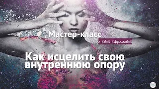 Как исцелить свою внутреннюю опору. Мастер-класс Евы Ефремовой