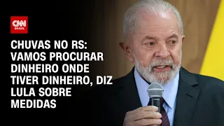 Chuvas no RS: Vamos procurar dinheiro onde tiver dinheiro, diz Lula sobre medidas | LIVE CNN