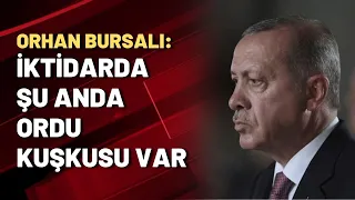 Orhan Bursalı: İktidarda şu anda ordu kuşkusu var...