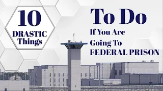 10 DRASTIC THINGS To Do If You Are Going To FEDERAL PRISON