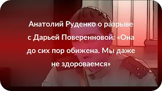 Анатолий Руденко о разрыве с Дарьей Поверенновой: «Она до сих пор обижена. Мы даже не здороваемся»