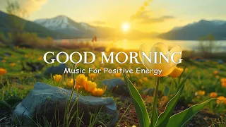 POSITIVE MORNING MUSIC - Wake Up Happy And Stress Relief - Chill Morning Songs To Start Your Day