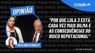 Roseann Kennedy: "Por que Lula 3 está cada vez mais Dilma e as consequências do risco reputacional"