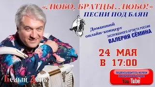 "ЛЮБО, БРАТЦЫ, ЛЮБО!". ПЕСНИ ПОД БАЯН. Домашний онлайн-концерт Валерия Сёмина