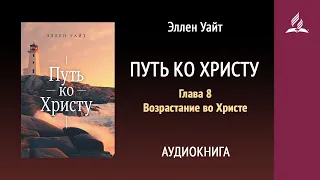 Путь ко Христу. Глава 8. Возрастание во Христе | Аудиокнига | Адвентисты