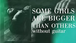 Some Girls Are Bigger Than Others but Without Guitar