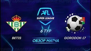 AFL Super League 2021. 6 тур. Betis - Gorodok-17 / Обзор