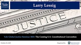 Larry Lessig on The Coming U.S. Constitutional Convention (Yale Global Justice Seminar 2023)