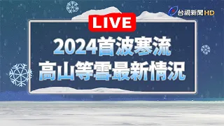 【完整公開】LIVE 2024首波寒流 高山追雪最新情況