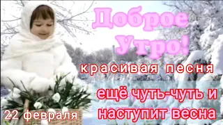 Доброе утро! Еще чуть-чуть и наступит весна! Красивая  песня! Музыкальная открытка с добрым утром.