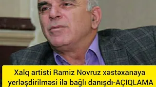 Xalq artisti Ramiz Novruz xəstəxanaya yerləşdirilməsi ilə bağlı danışdı-AÇIQLAMA