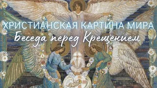 Христианская картина мира. Беседа перед Крещением | С чего начать христианскую жизнь? Часть 5.