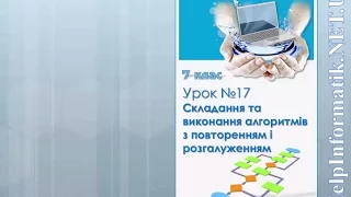 Урок 17.  Складання та виконання алгоритмів з повторенням і розгалуженням