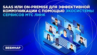 SaaS или On-premise для эффективной коммуникации с помощью экосистемы сервисов МТС Линк