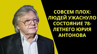 Совсем плох: людей ужаснуло состояние 78-летнего Юрия Антонова