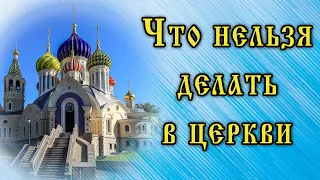 Что нельзя делать в Церкви? Есть ли какие-то конкретные ограничения? Отвечает священнослужитель