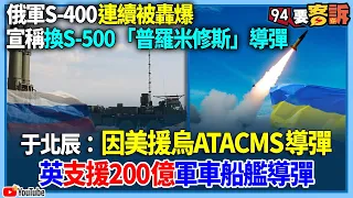 【94要客訴】俄軍S-400連續被轟爆！宣稱換S-500「普羅米修斯」導彈！于北辰：因美援烏ATACMS導彈！英支援200億軍車船艦導彈