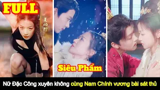 [Full] Nữ Đặc Công xuyên không cùng Nam Chính vương bài sát thủ