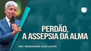 PERDÃO, A ASSEPSIA DA ALMA! | Rev. Hernandes Dias Lopes | IPP