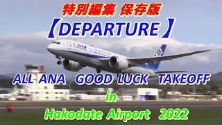 【特別編集　保存版　DEPARTURE】ALL ANA GOOD LUCK TAKEOFF　in Hakodate Airport  2022　（飛行機旅行に行きたくなる動画です。）