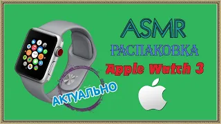 ASMR/распаковка Apple Watch 3/шепот