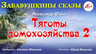 "ТЯГОТЫ ДОМОХОЗЯЙСТВА-2" Александр Райн.  Читает:  Аделина Миколюк    12+