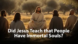 Did Jesus Teach that People Have Immortal Souls?