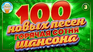 100 НОВЫХ ПЕСЕН ✮ ГОРЯЧАЯ СОТНЯ ШАНСОНА ✮ НОВЫЕ ПЕСНИ ✮ ДУШЕВНЫЕ ХИТЫ ✮ СЛУШАЕМ НОВИНКИ ✮ 3 ✮