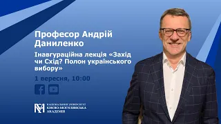 Інавгураційна лекція Андрія Даниленка "Захід чи Схід? Полон українського вибору"