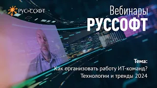 Вебинар РУССОФТ «Как организовать работу ИТ-команд? Технологии и тренды 2024»