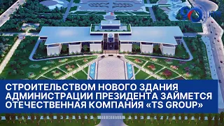 Строительством нового здания Администрации Президента займется отечественная компания «TS Group»