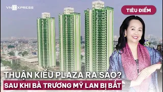 Tiêu điểm: Bà Trương Mỹ Lan bị bắt, tương lai nào cho Thuận Kiều Plaza? | VnExpress