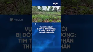 Vụ chân người bị đốt ở Bình Dương: Tìm thấy thêm phần thi thể nạn nhân