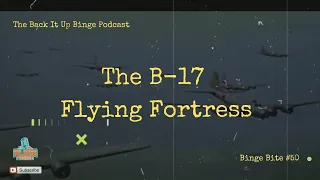 The B-17 Flying Fortress - 3/10/2024 Binge Bite